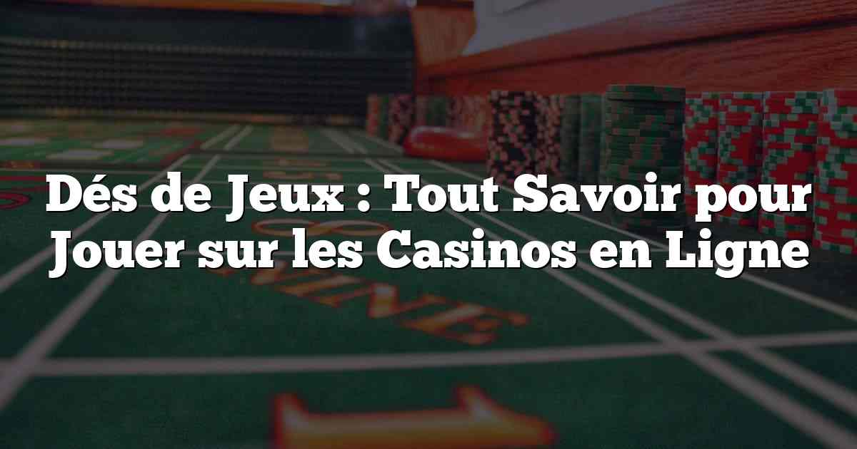 Dés de Jeux : Tout Savoir pour Jouer sur les Casinos en Ligne