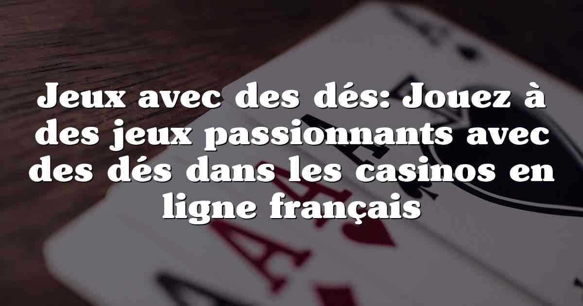 Jeux avec des dés: Jouez à des jeux passionnants avec des dés dans les casinos en ligne français