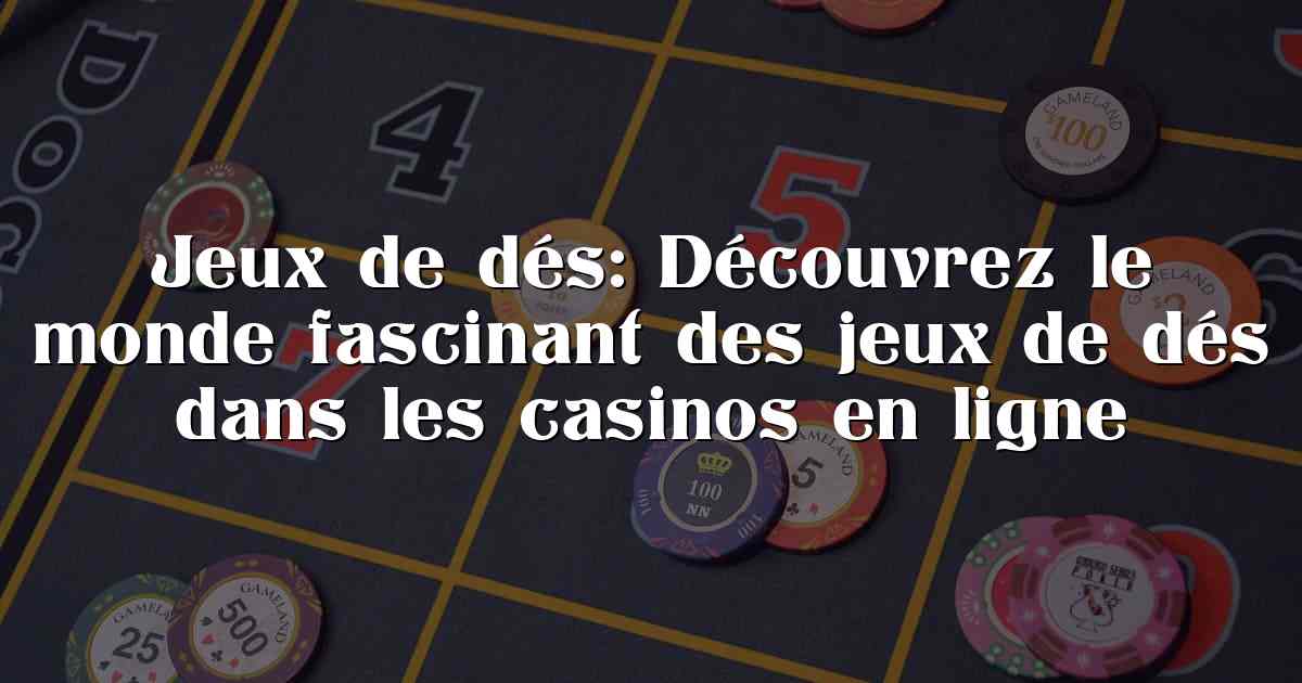 Jeux de dés: Découvrez le monde fascinant des jeux de dés dans les casinos en ligne