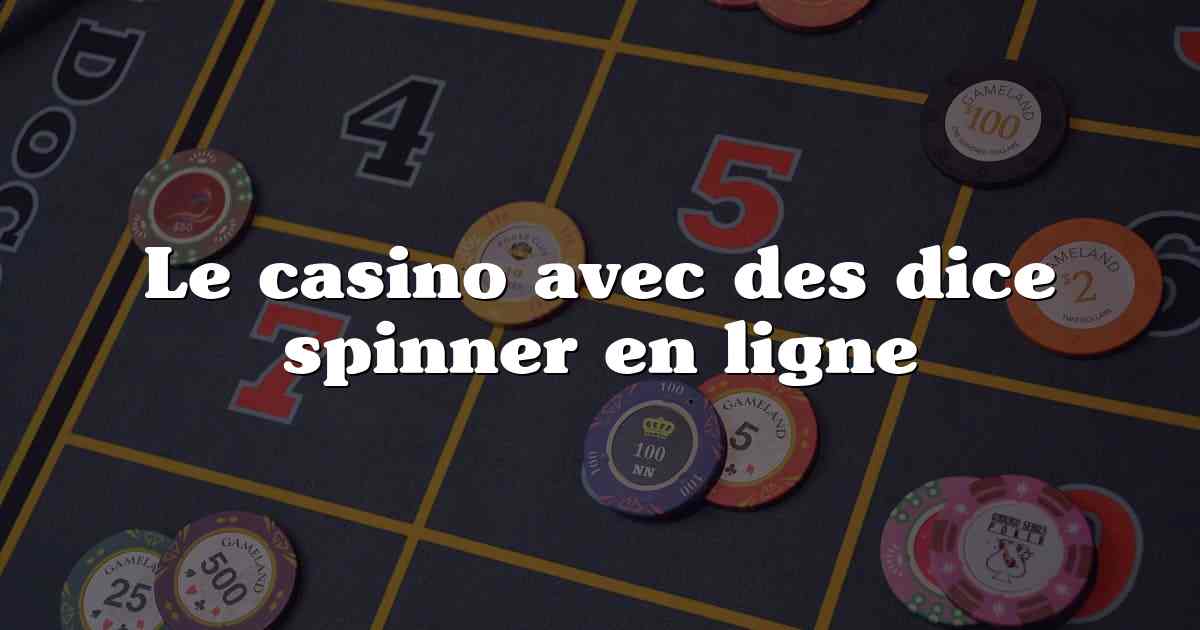 Le casino avec des dice spinner en ligne