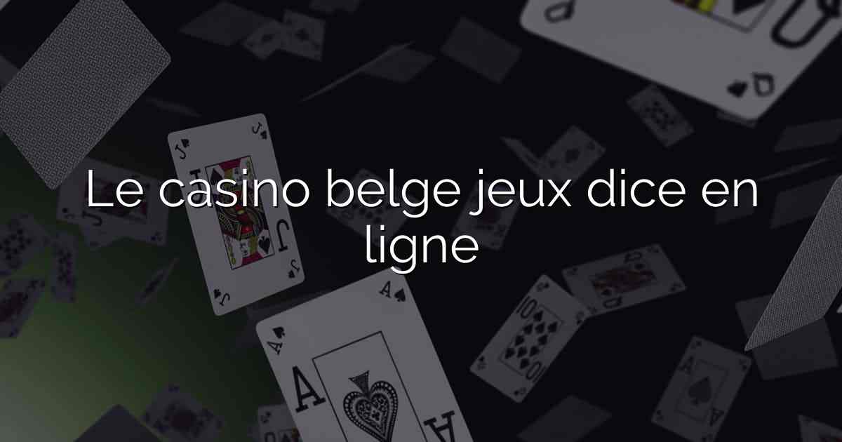 Le casino belge jeux dice en ligne