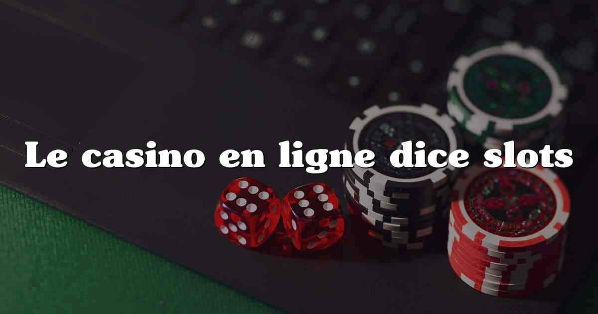 Le casino en ligne dice slots