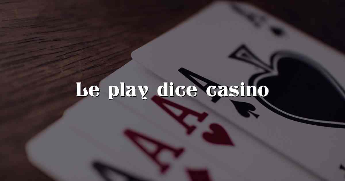 Le play dice casino